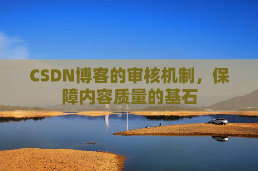 CSDN博客的审核机制，保障内容质量的基石